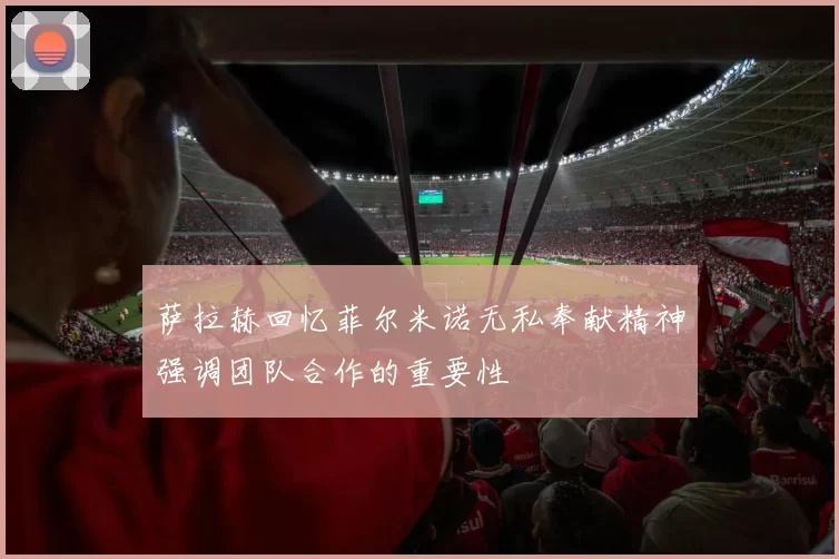 萨拉赫回忆菲尔米诺无私奉献精神强调团队合作的重要性