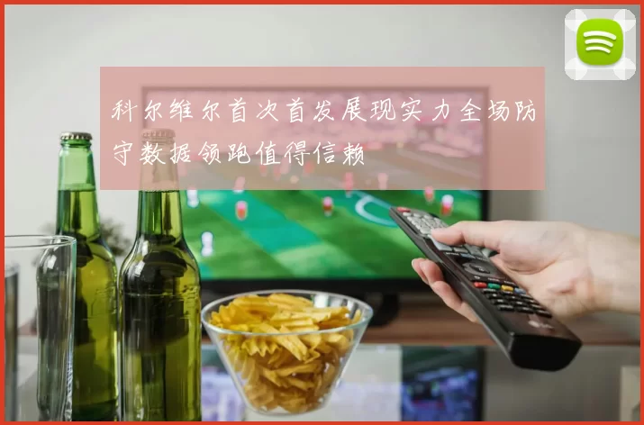 科尔维尔首次首发展现实力全场防守数据领跑值得信赖