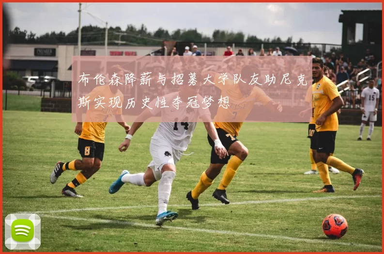 布伦森降薪与招募大学队友助尼克斯实现历史性夺冠梦想
