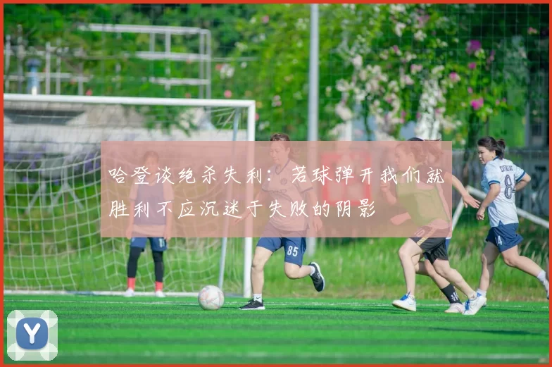 哈登谈绝杀失利：若球弹开我们就胜利不应沉迷于失败的阴影