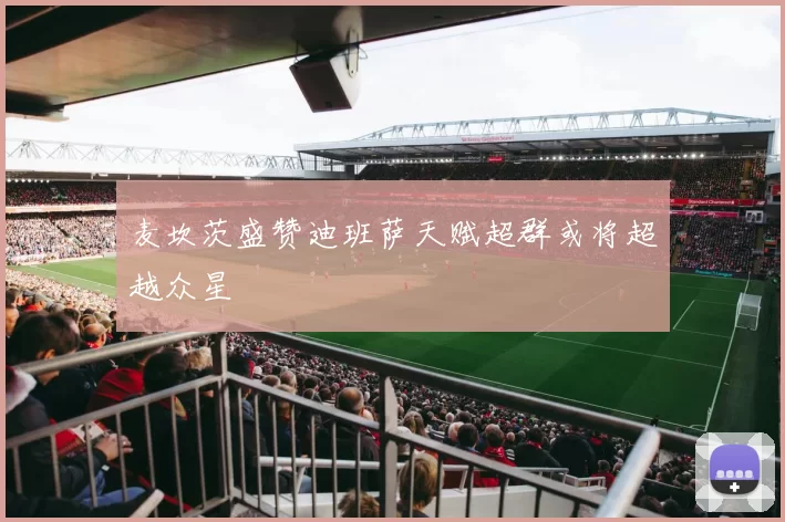麦坎茨盛赞迪班萨天赋超群或将超越众星