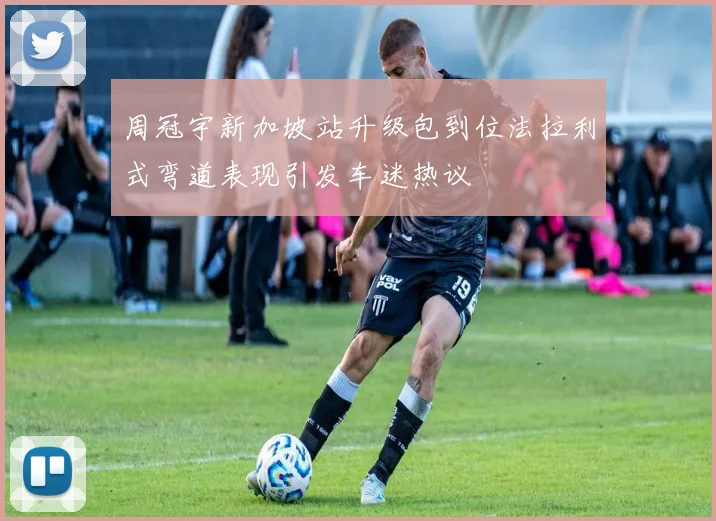 周冠宇新加坡站升级包到位法拉利式弯道表现引发车迷热议
